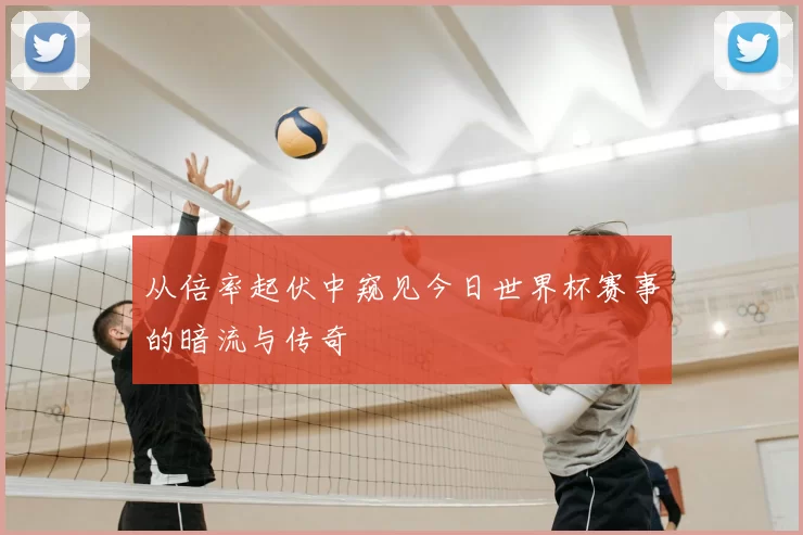 从倍率起伏中窥见今日世界杯赛事的暗流与传奇