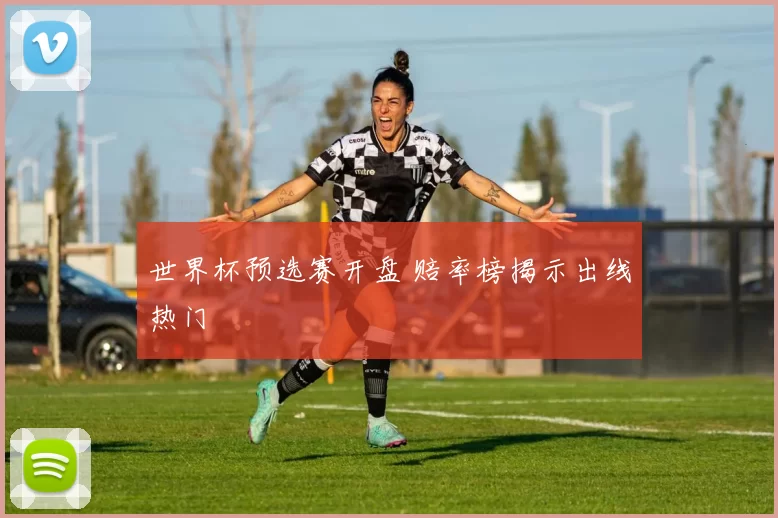 世界杯预选赛开盘 赔率榜揭示出线热门
