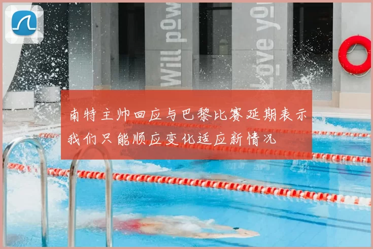 南特主帅回应与巴黎比赛延期表示我们只能顺应变化适应新情况