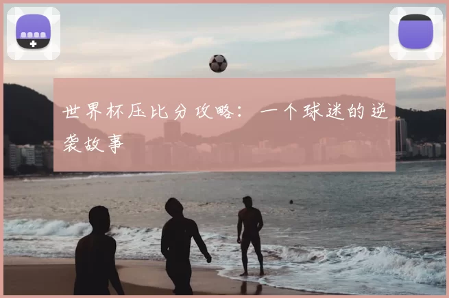 世界杯压比分攻略:一个球迷的逆袭故事