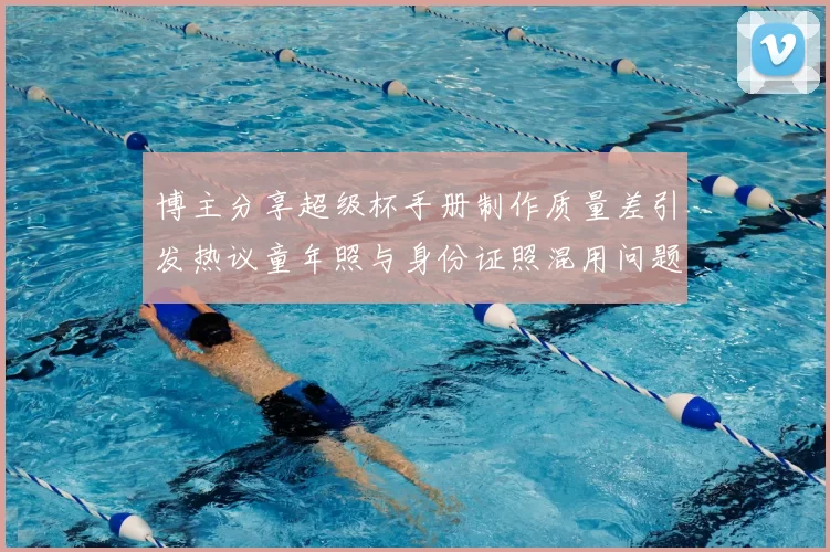 博主分享超级杯手册制作质量差引发热议童年照与身份证照混用问题曝光
