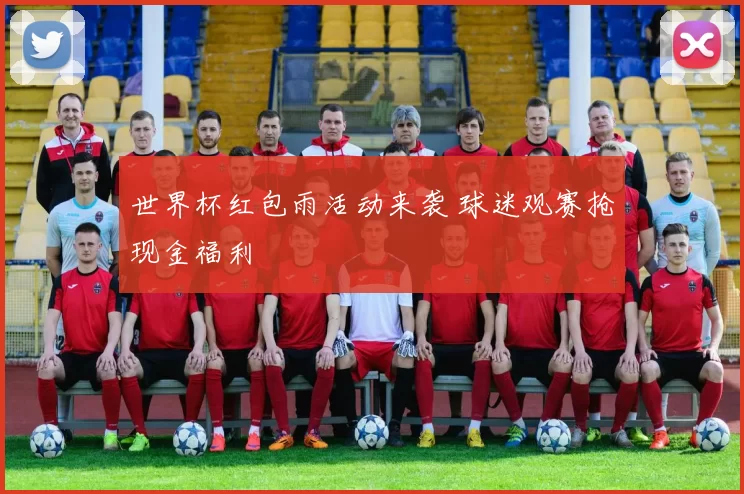 世界杯红包雨活动来袭 球迷观赛抢现金福利