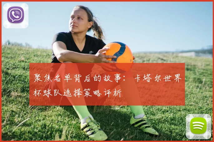 聚焦名单背后的故事：卡塔尔世界杯球队选择策略评析