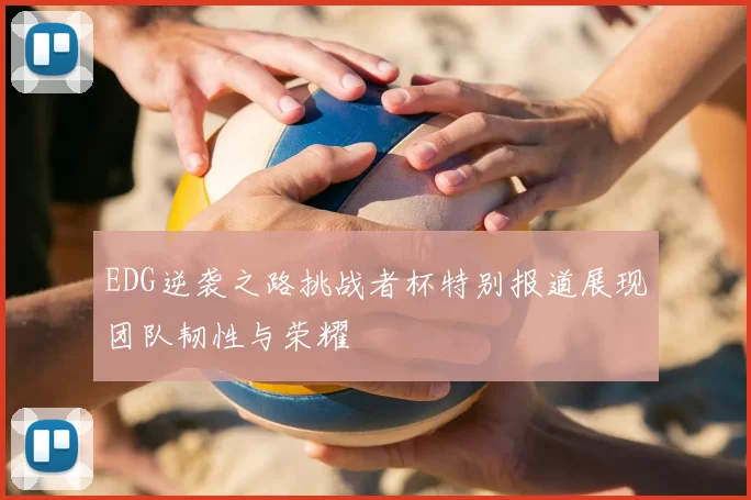EDG逆袭之路挑战者杯特别报道展现团队韧性与荣耀
