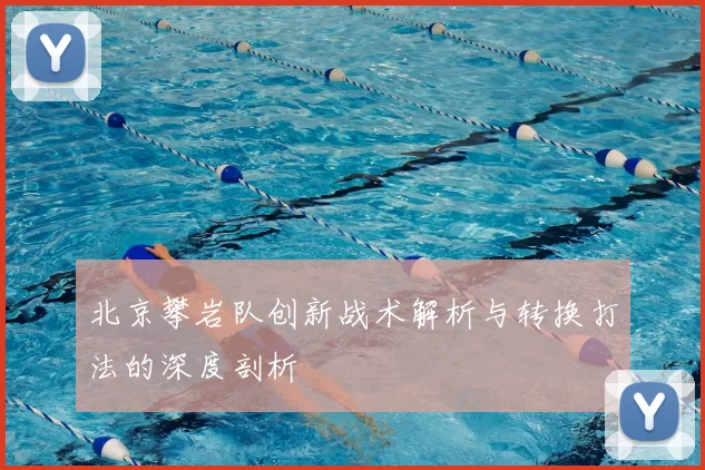 北京攀岩队创新战术解析与转换打法的深度剖析
