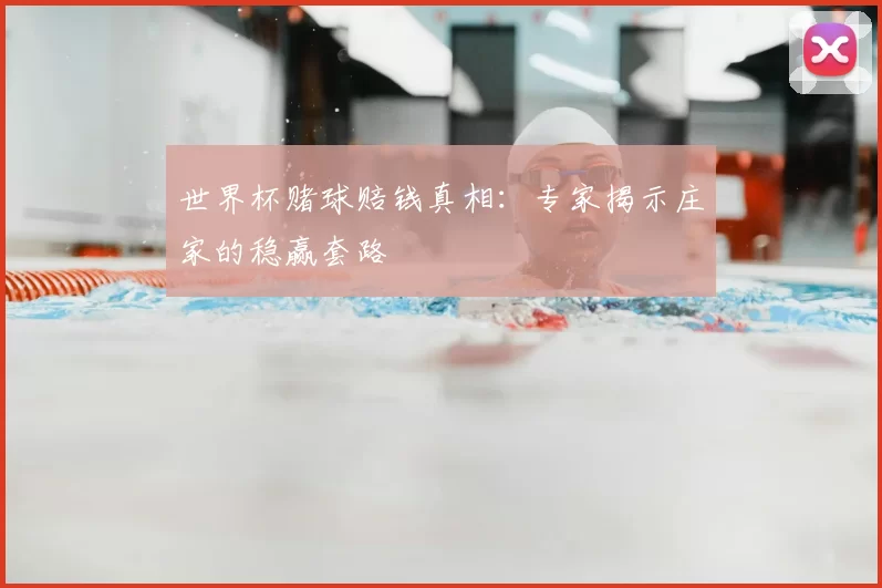 世界杯赌球赔钱真相：专家揭示庄家的稳赢套路