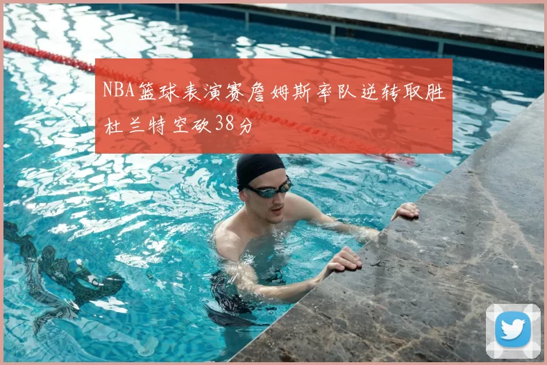 NBA篮球表演赛詹姆斯率队逆转取胜杜兰特空砍38分