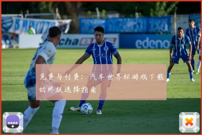 免费与付费：汽车世界杯游戏下载的终极选择指南