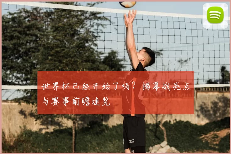 世界杯已经开始了吗？揭幕战亮点与赛事前瞻速览