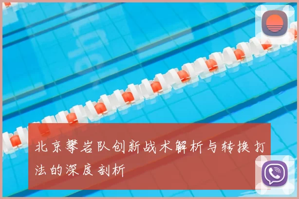 北京攀岩队创新战术解析与转换打法的深度剖析