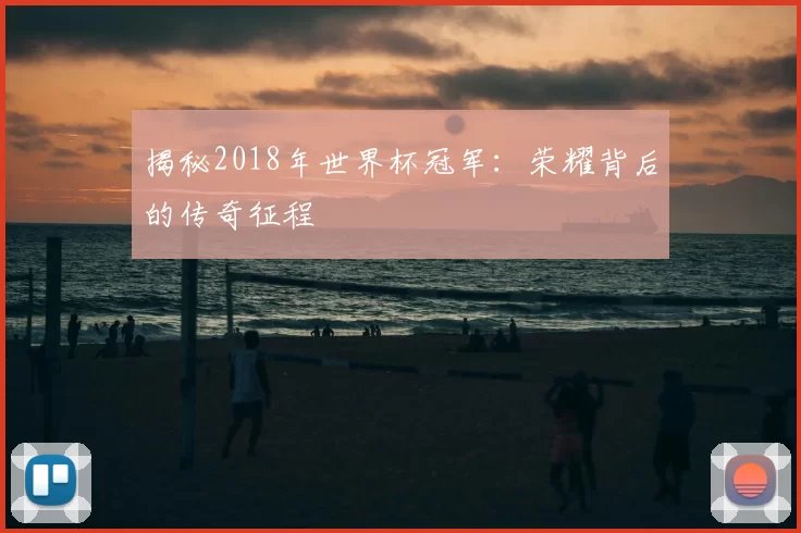 揭秘2018年世界杯冠军：荣耀背后的传奇征程