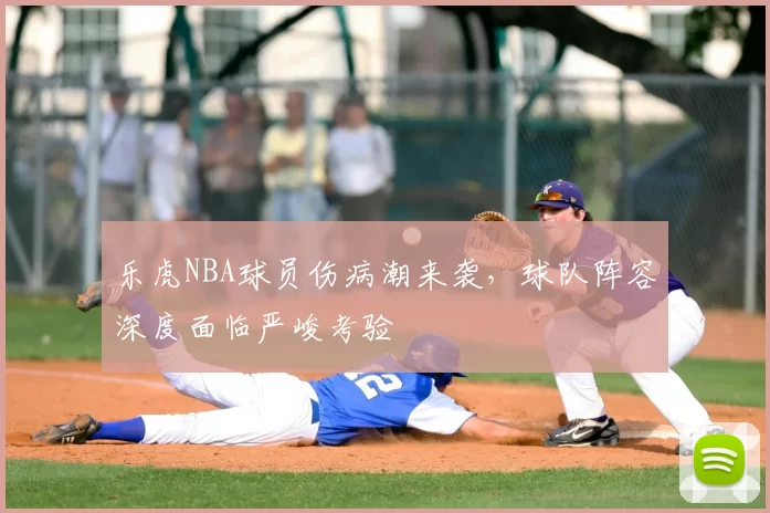 乐虎NBA球员伤病潮来袭,球队阵容深度面临严峻考验