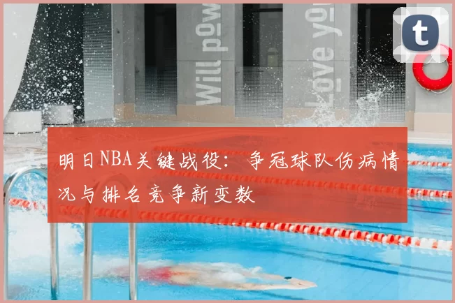 明日NBA关键战役：争冠球队伤病情况与排名竞争新变数