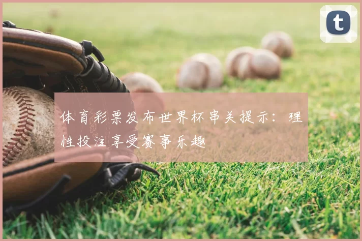 体育彩票发布世界杯串关提示：理性投注享受赛事乐趣