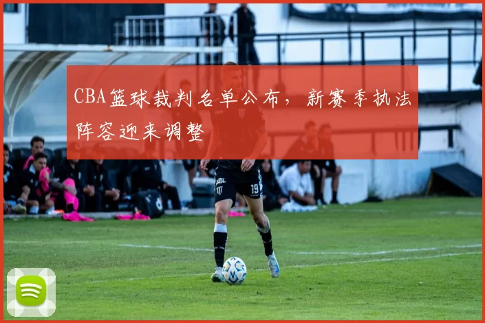 CBA篮球裁判名单公布，新赛季执法阵容迎来调整