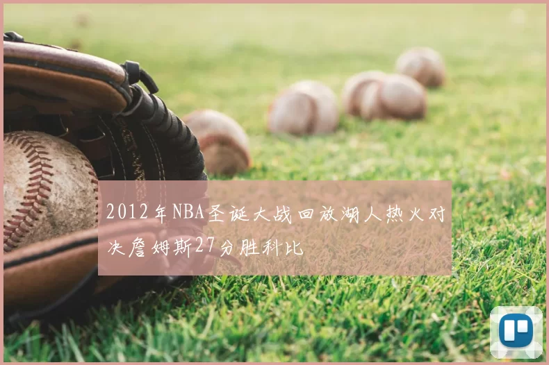 2012年NBA圣诞大战回放湖人热火对决詹姆斯27分胜科比