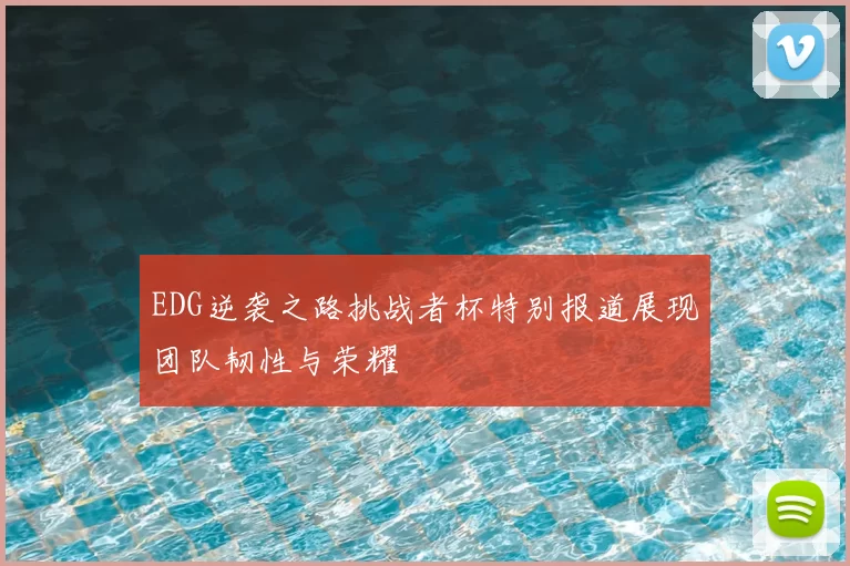 EDG逆袭之路挑战者杯特别报道展现团队韧性与荣耀
