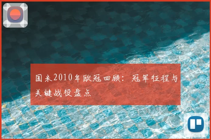 国米2010年欧冠回顾：冠军征程与关键战役盘点