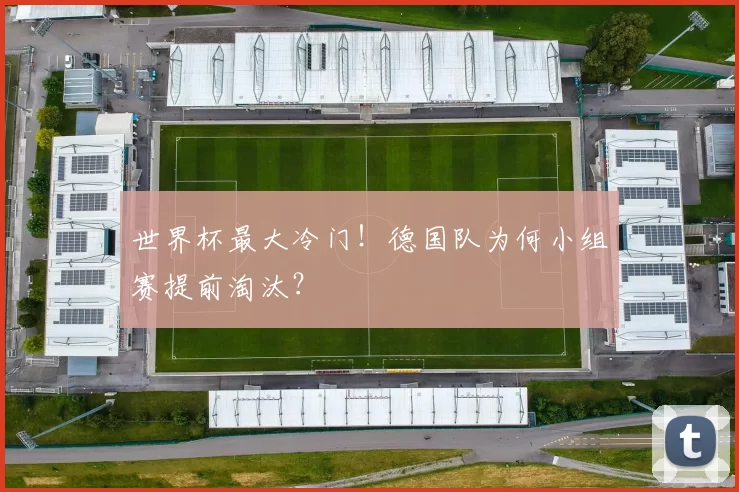 世界杯最大冷门!德国队为何小组赛提前淘汰?