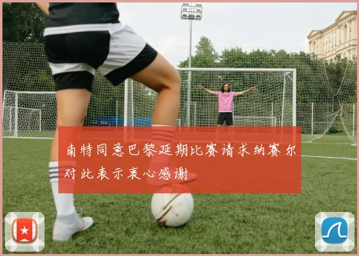 南特同意巴黎延期比赛请求纳赛尔对此表示衷心感谢