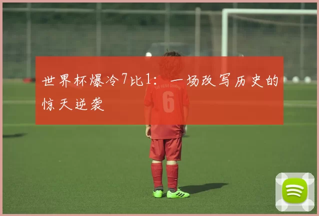世界杯爆冷7比1：一场改写历史的惊天逆袭