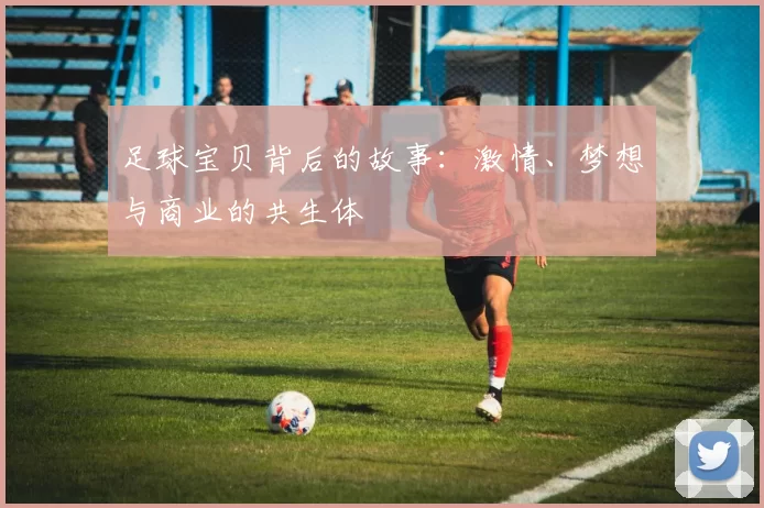 足球宝贝背后的故事：激情、梦想与商业的共生体