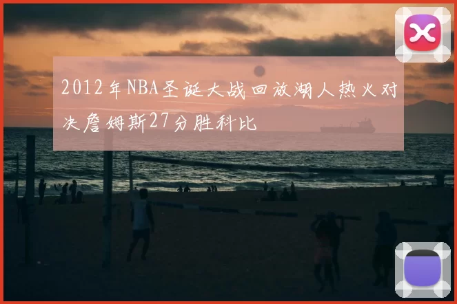 2012年NBA圣诞大战回放湖人热火对决詹姆斯27分胜科比