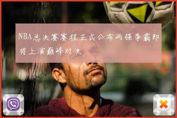 NBA总决赛赛程正式公布两强争霸即将上演巅峰对决