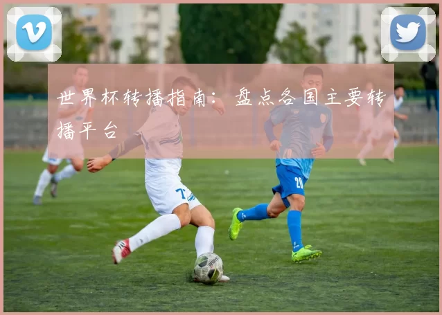世界杯转播指南：盘点各国主要转播平台
