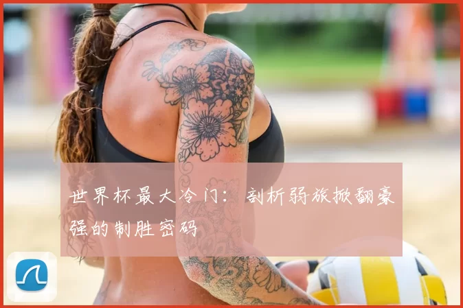 世界杯最大冷门：剖析弱旅掀翻豪强的制胜密码