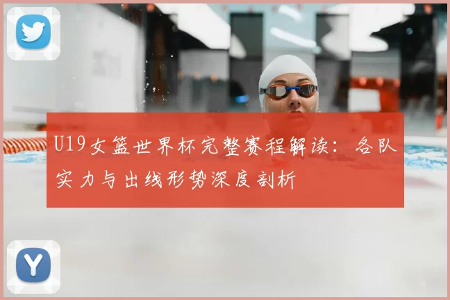 U19女篮世界杯完整赛程解读：各队实力与出线形势深度剖析