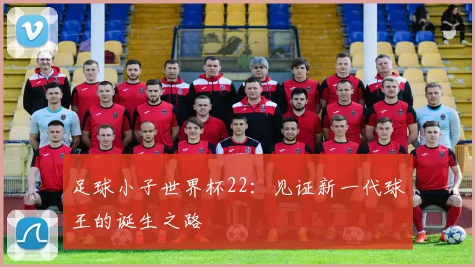 足球小子世界杯22：见证新一代球王的诞生之路