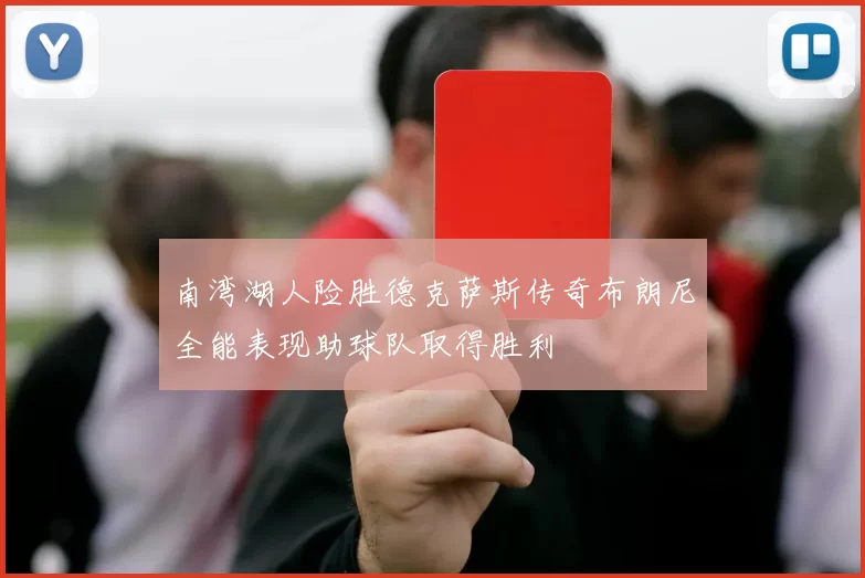 南湾湖人险胜德克萨斯传奇布朗尼全能表现助球队取得胜利