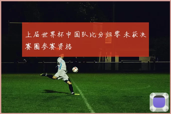 上届世界杯中国队比分归零 未获决赛圈参赛资格