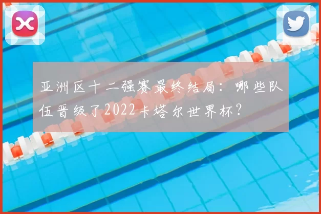 亚洲区十二强赛最终结局：哪些队伍晋级了2022卡塔尔世界杯？