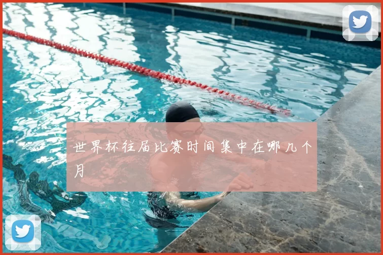 世界杯往届比赛时间集中在哪几个月