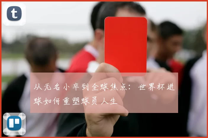 从无名小卒到全球焦点：世界杯进球如何重塑球员人生