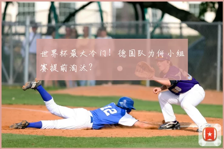 世界杯最大冷门！德国队为何小组赛提前淘汰？