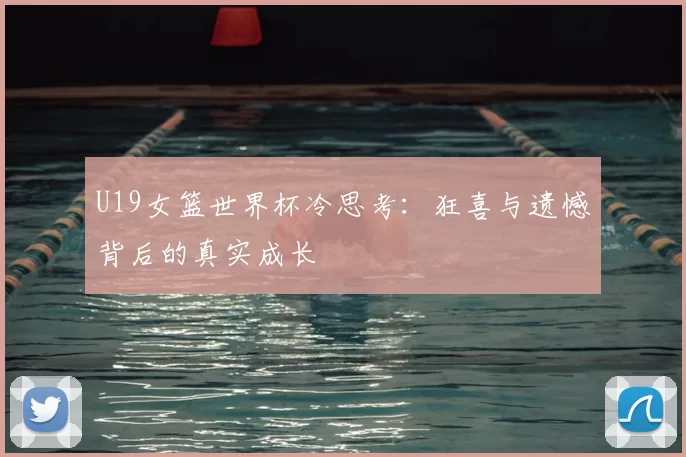 U19女篮世界杯冷思考:狂喜与遗憾背后的真实成长