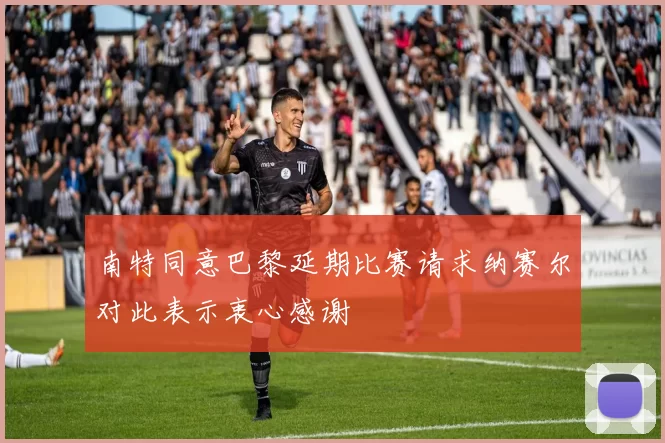 南特同意巴黎延期比赛请求纳赛尔对此表示衷心感谢