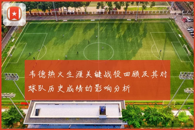 韦德热火生涯关键战役回顾及其对球队历史成绩的影响分析
