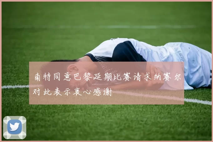 南特同意巴黎延期比赛请求纳赛尔对此表示衷心感谢