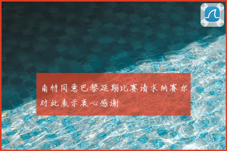 南特同意巴黎延期比赛请求纳赛尔对此表示衷心感谢