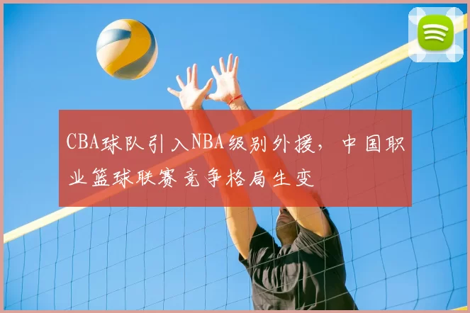 CBA球队引入NBA级别外援,中国职业篮球联赛竞争格局生变