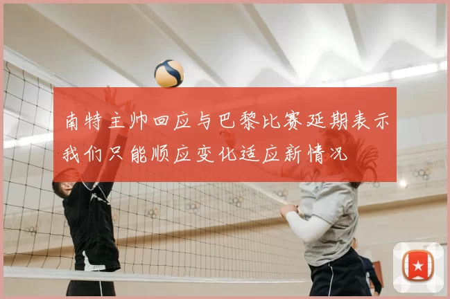 南特主帅回应与巴黎比赛延期表示我们只能顺应变化适应新情况