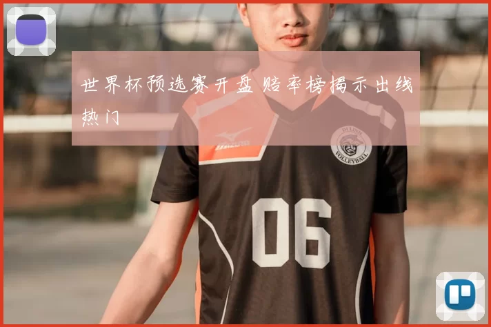 世界杯预选赛开盘 赔率榜揭示出线热门
