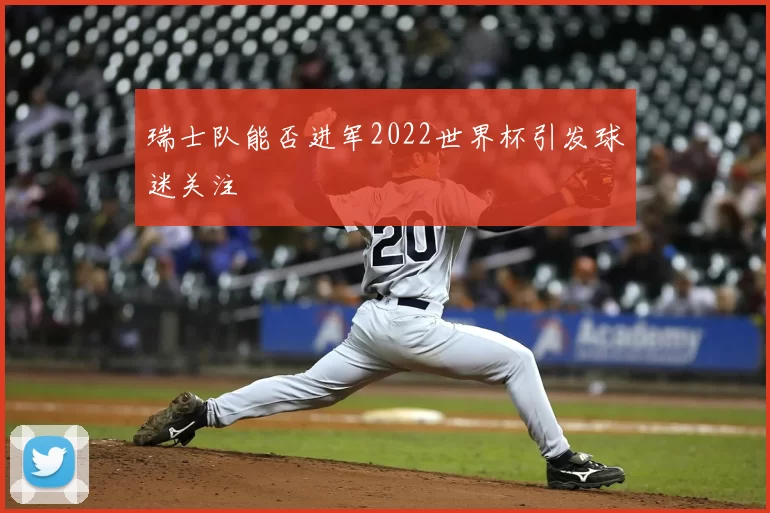 瑞士队能否进军2022世界杯引发球迷关注