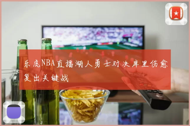 乐虎NBA直播湖人勇士对决库里伤愈复出关键战