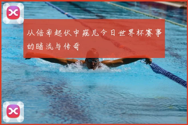 从倍率起伏中窥见今日世界杯赛事的暗流与传奇