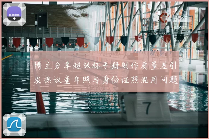 博主分享超级杯手册制作质量差引发热议童年照与身份证照混用问题曝光